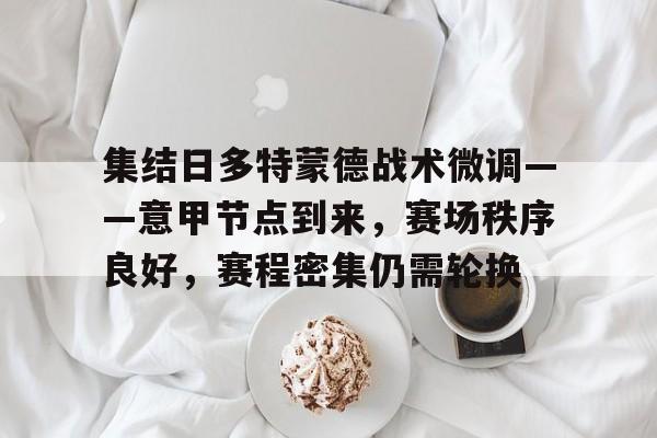 集结日多特蒙德战术微调——意甲节点到来,赛场秩序良好,赛程密集仍需轮换的简单介绍 集结日多特蒙德战术微调——意甲节点到来,赛场秩序良好,赛程密集仍需轮换的简单介绍